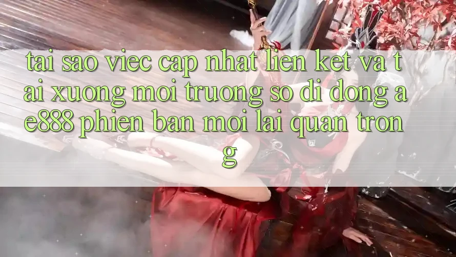 Tại sao việc cập nhật liên kết và tải xuống môi trường số di động AE888 phiên bản mới lại quan trọng?