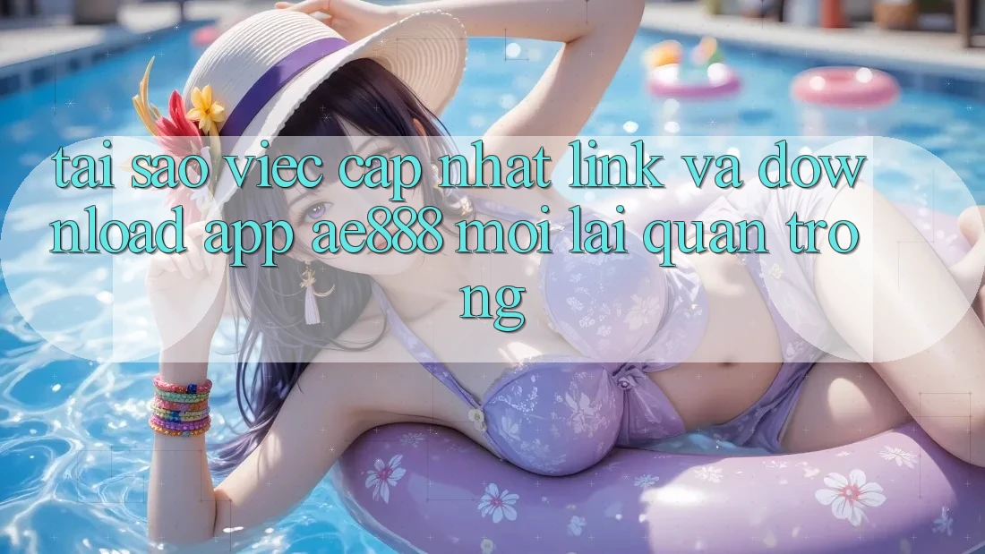 Tại sao việc cập nhật link và download app AE888 mới lại quan trọng? Tại sao việc cập nhật link và download app AE888 mới lại quan trọng?