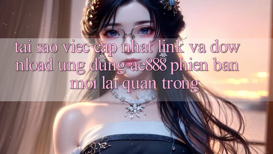 Tại sao việc cập nhật link và download ứng dụng AE888 phiên bản mới lại quan trọng? Tại sao việc cập nhật link và download ứng dụng AE888 phiên bản mới lại quan trọng?