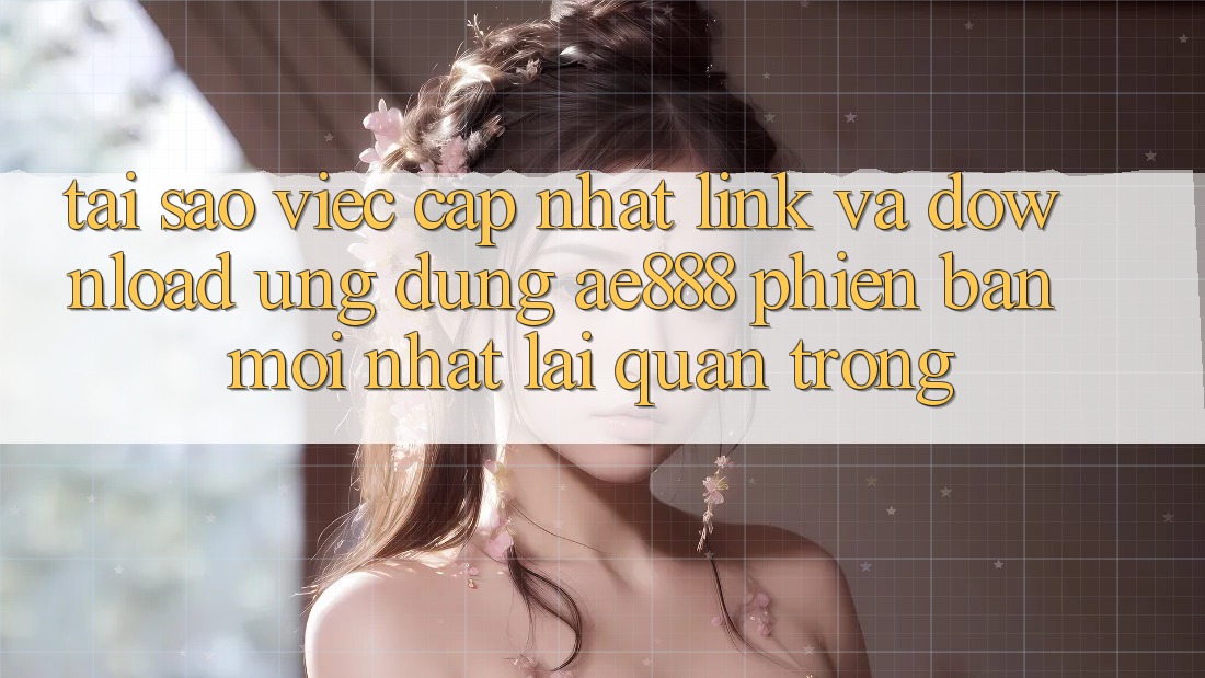 Tại sao việc cập nhật link và download ứng dụng AE888 phiên bản mới nhất lại quan trọng? Tại sao việc cập nhật link và download ứng dụng AE888 phiên bản mới nhất lại quan trọng?