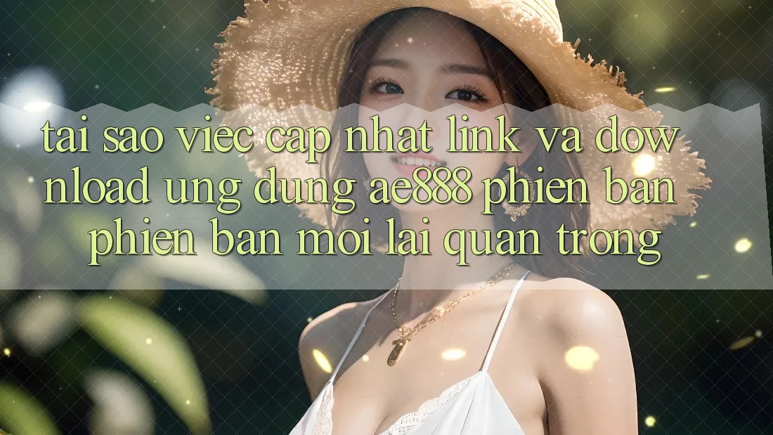 Tại sao việc cập nhật link và download ứng dụng AE888 phiên bản phiên bản mới lại quan trọng? Tại sao việc cập nhật link và download ứng dụng AE888 phiên bản phiên bản mới lại quan trọng?