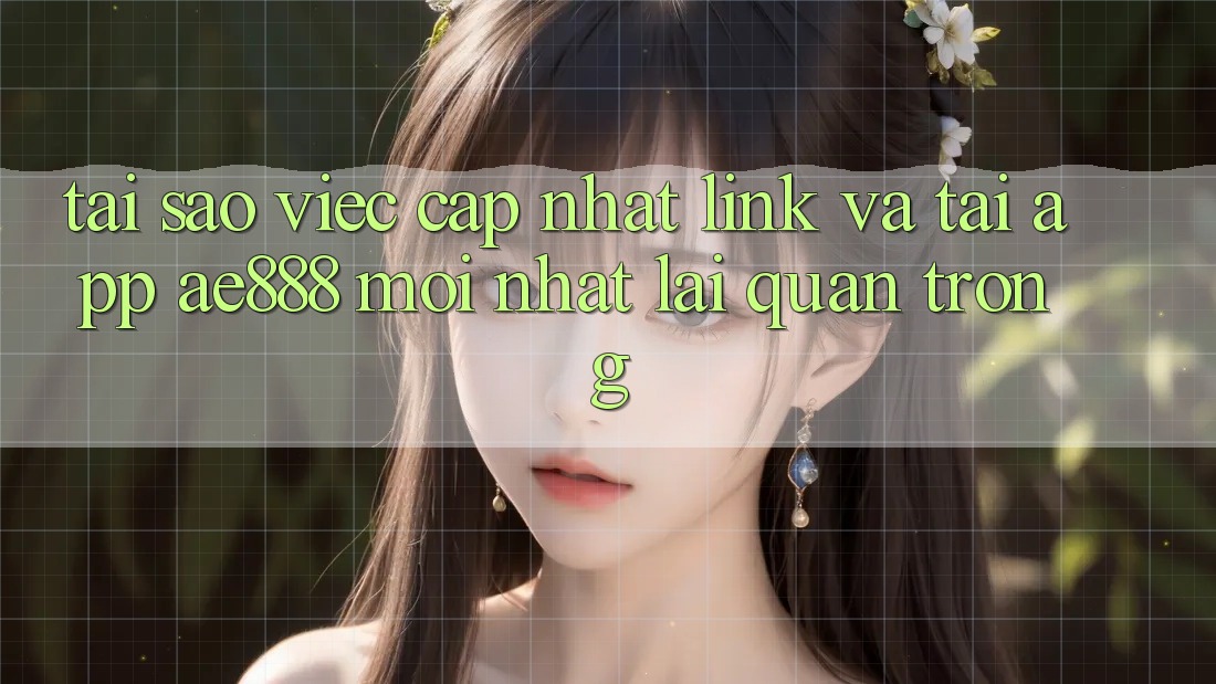 Tại sao việc cập nhật link và tải app AE888 mới nhất lại quan trọng?