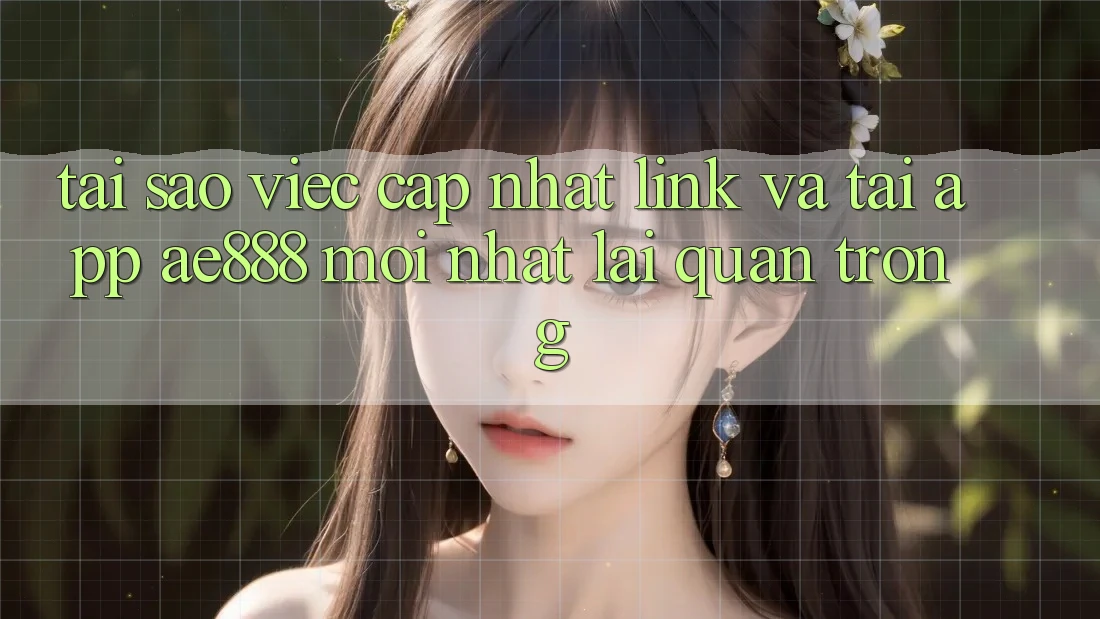 Tại sao việc cập nhật link và tải app AE888 mới nhất lại quan trọng?