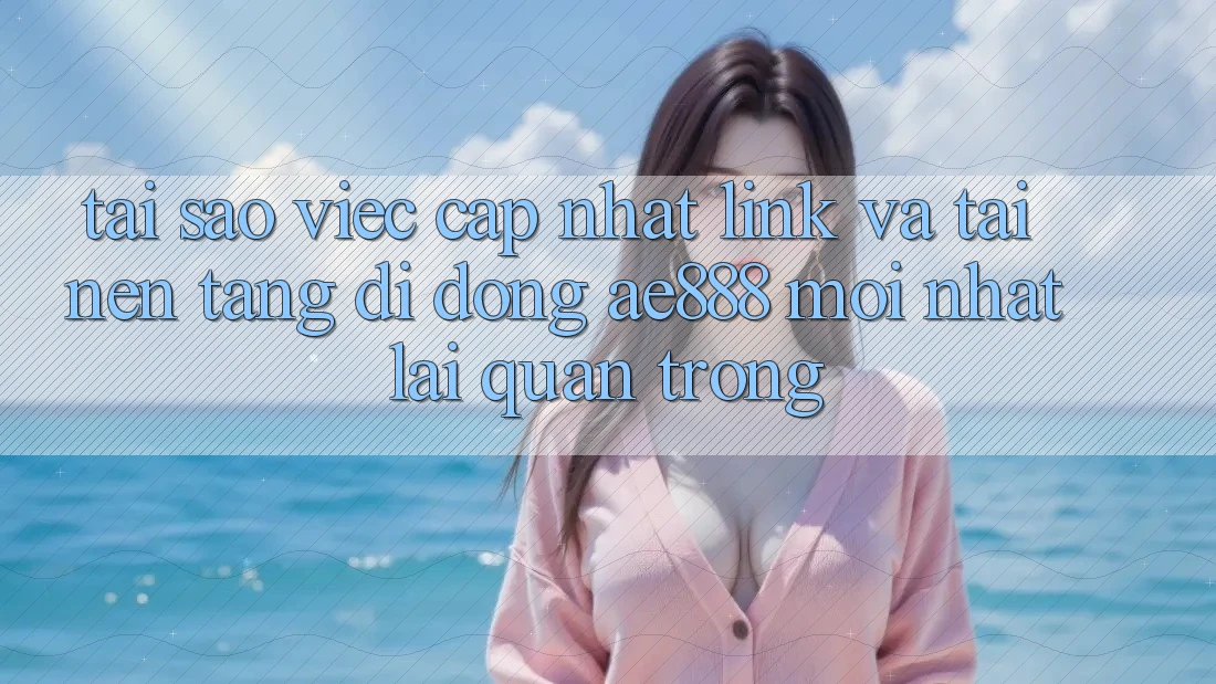 Tại sao việc cập nhật link và tải nền tảng di động AE888 mới nhất lại quan trọng? Tại sao việc cập nhật link và tải nền tảng di động AE888 mới nhất lại quan trọng?