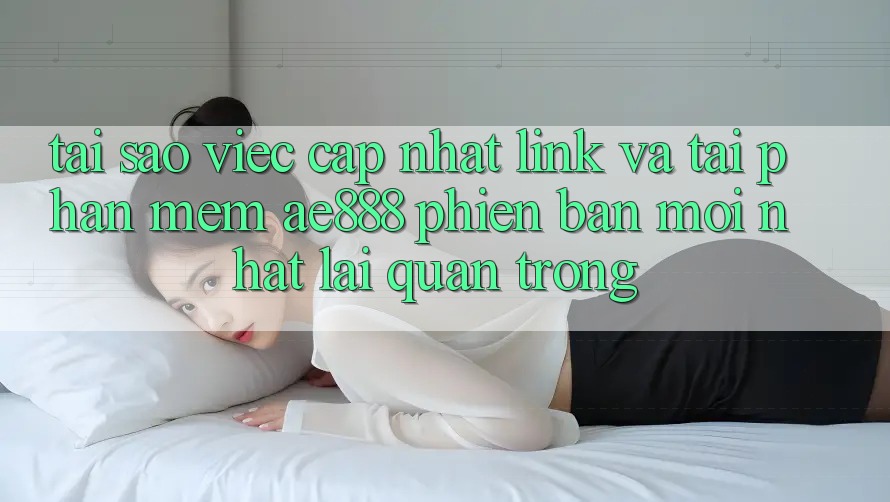 Tại sao việc cập nhật link và tải phần mềm AE888 phiên bản mới nhất lại quan trọng? Tại sao việc cập nhật link và tải phần mềm AE888 phiên bản mới nhất lại quan trọng?