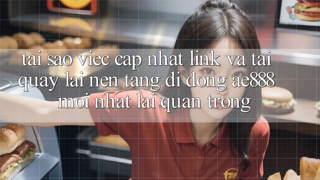Tại sao việc cập nhật link và tải quay lại nền tảng di động AE888 mới nhất lại quan trọng? Tại sao việc cập nhật link và tải quay lại nền tảng di động AE888 mới nhất lại quan trọng?