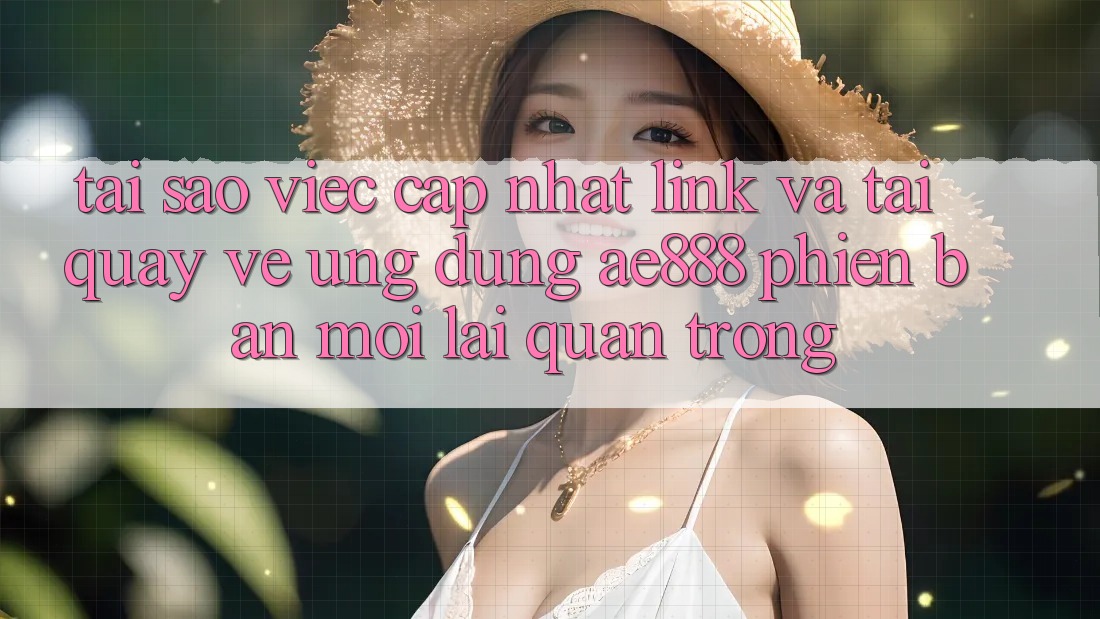 Tại sao việc cập nhật link và tải quay về ứng dụng AE888 phiên bản mới lại quan trọng? Tại sao việc cập nhật link và tải quay về ứng dụng AE888 phiên bản mới lại quan trọng?