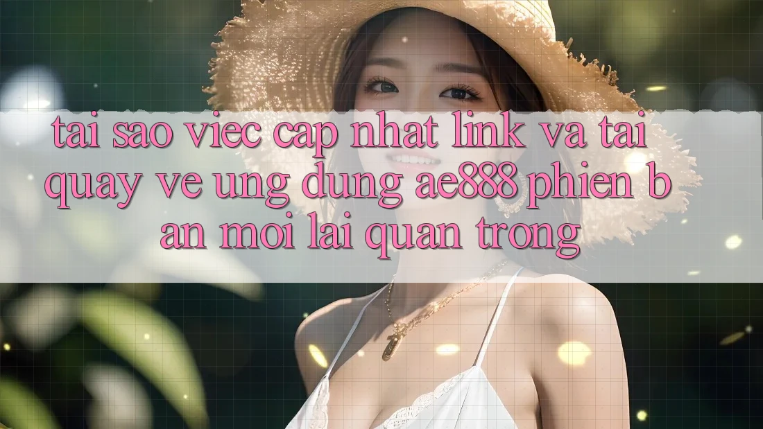 Tại sao việc cập nhật link và tải quay về ứng dụng AE888 phiên bản mới lại quan trọng? Tại sao việc cập nhật link và tải quay về ứng dụng AE888 phiên bản mới lại quan trọng?