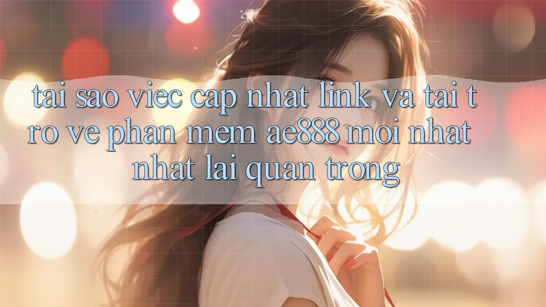 Tại sao việc cập nhật link và tải trở về phần mềm AE888 mới nhất nhất lại quan trọng? Tại sao việc cập nhật link và tải trở về phần mềm AE888 mới nhất nhất lại quan trọng?