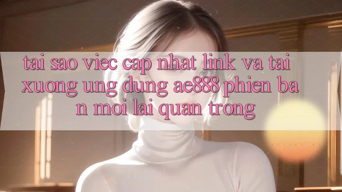 Tại sao việc cập nhật link và tải xuống ứng dụng AE888 phiên bản mới lại quan trọng? Tại sao việc cập nhật link và tải xuống ứng dụng AE888 phiên bản mới lại quan trọng?