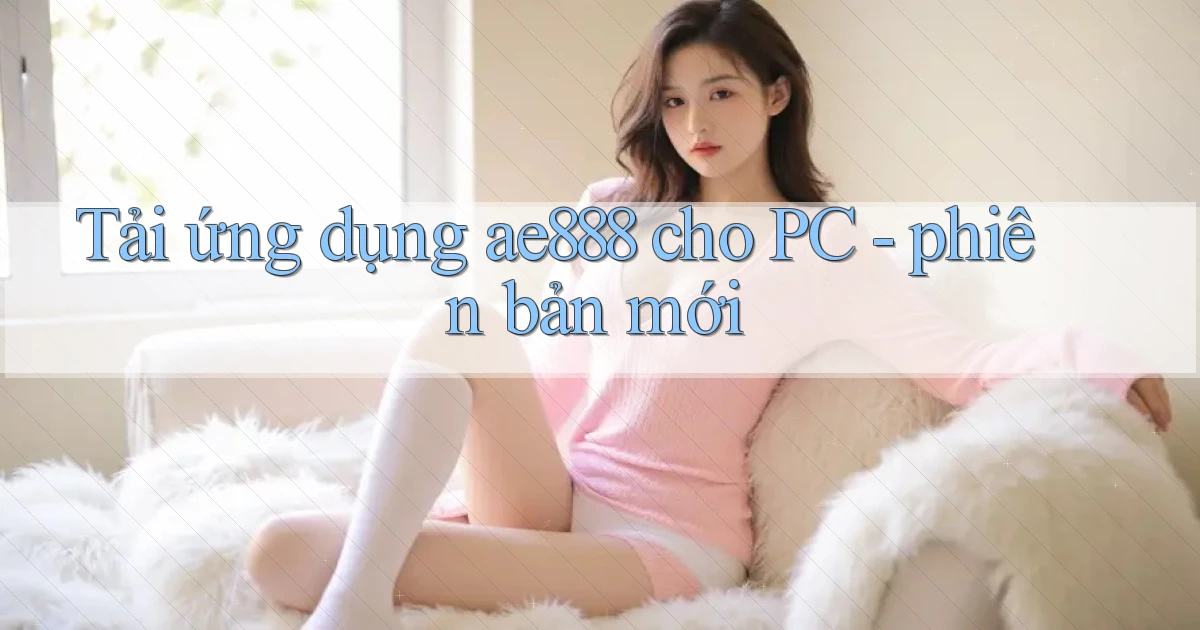 Tải ứng dụng ae888 cho PC   phiên bản mới