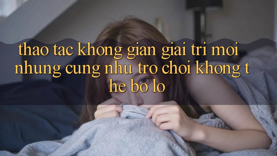 Thao tác không gian giải trí mới: Những cũng như trò chơi không thể bỏ lỡ