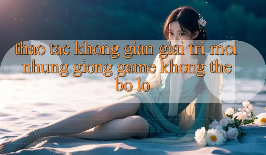 Thao tác không gian giải trí mới: Những giống game không thể bỏ lỡ