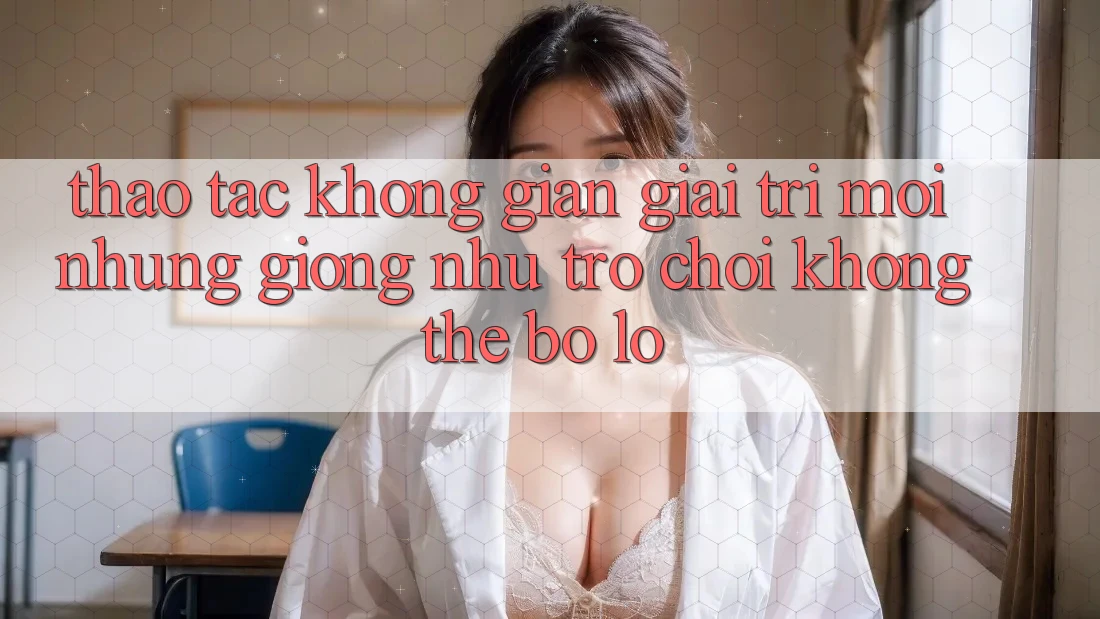Thao tác không gian giải trí mới: Những giống như trò chơi không thể bỏ lỡ