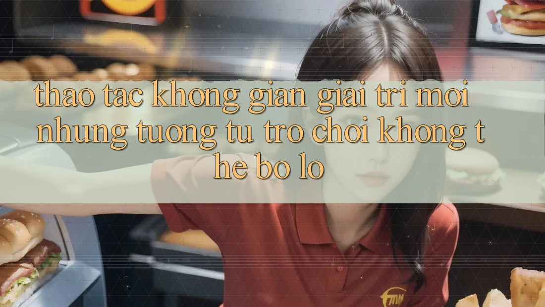 Thao tác không gian giải trí mới: Những tương tự trò chơi không thể bỏ lỡ