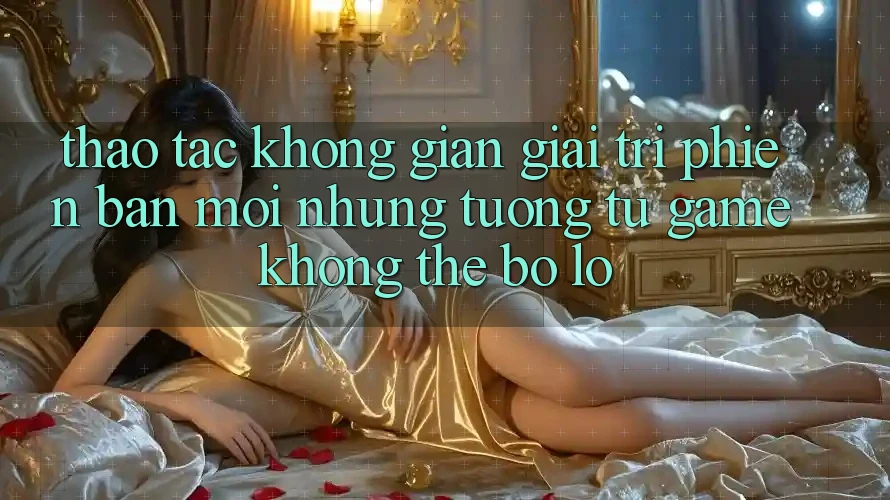 Thao tác không gian giải trí phiên bản mới: Những tương tự game không thể bỏ lỡ