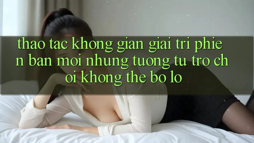 Thao tác không gian giải trí phiên bản mới: Những tương tự trò chơi không thể bỏ lỡ Thao tác không gian giải trí phiên bản mới: Những tương tự trò chơi không thể bỏ lỡ