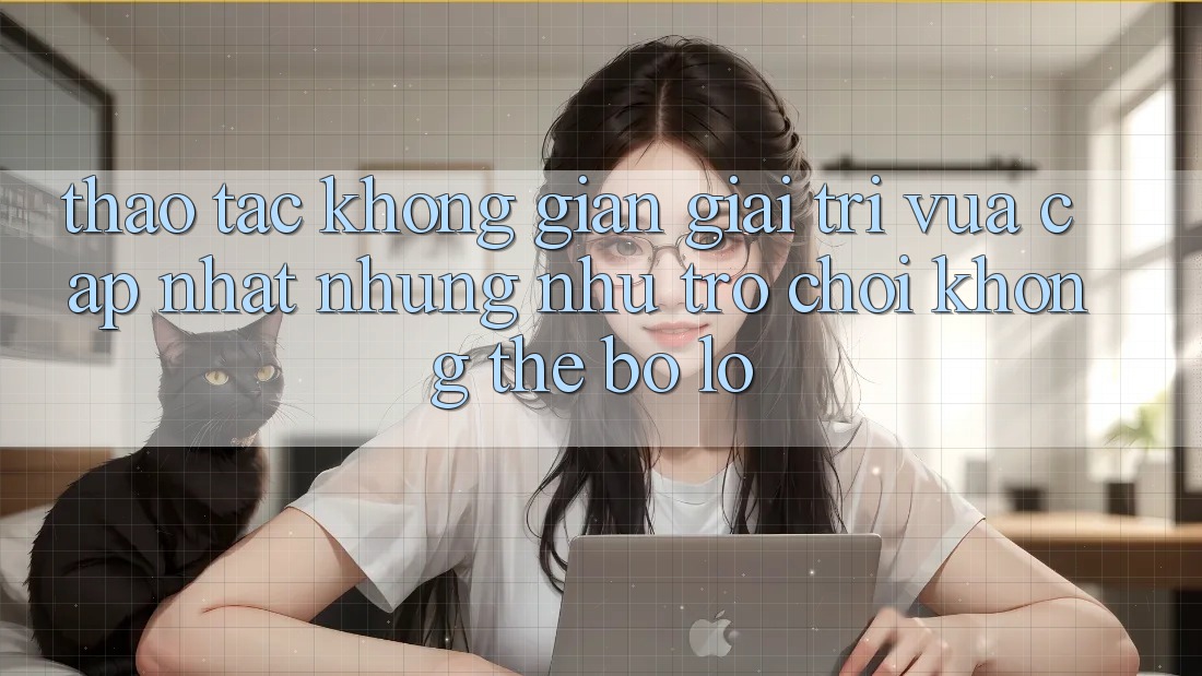 Thao tác không gian giải trí vừa cập nhật: Những như trò chơi không thể bỏ lỡ