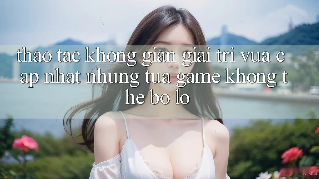 Thao tác không gian giải trí vừa cập nhật: Những tựa game không thể bỏ lỡ Thao tác không gian giải trí vừa cập nhật: Những tựa game không thể bỏ lỡ