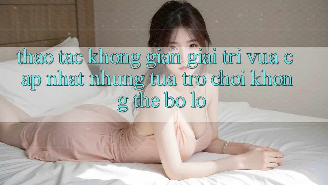 Thao tác không gian giải trí vừa cập nhật: Những tựa trò chơi không thể bỏ lỡ
