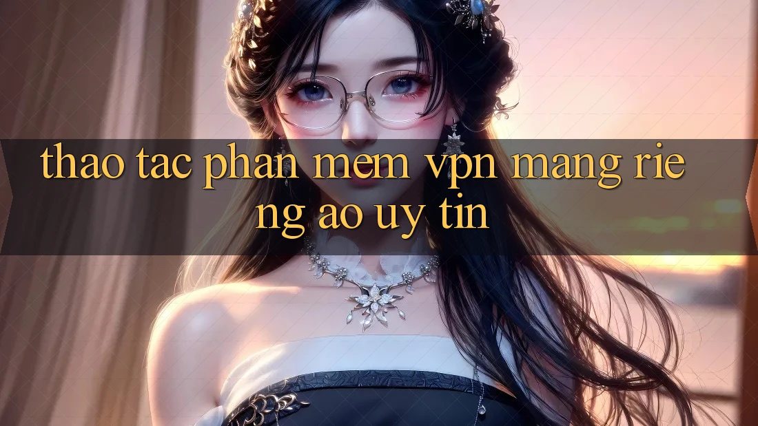 Thao tác phần mềm VPN (Mạng riêng ảo) uy tín Thao tác phần mềm VPN (Mạng riêng ảo) uy tín