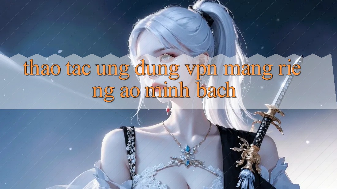 Thao tác ứng dụng VPN (Mạng riêng ảo) minh bạch