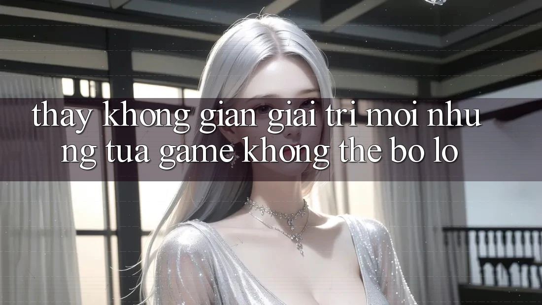 Thấy không gian giải trí mới: Những tựa game không thể bỏ lỡ