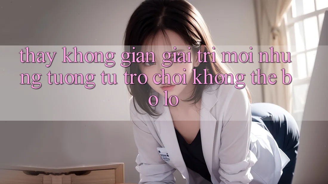Thấy không gian giải trí mới: Những tương tự trò chơi không thể bỏ lỡ