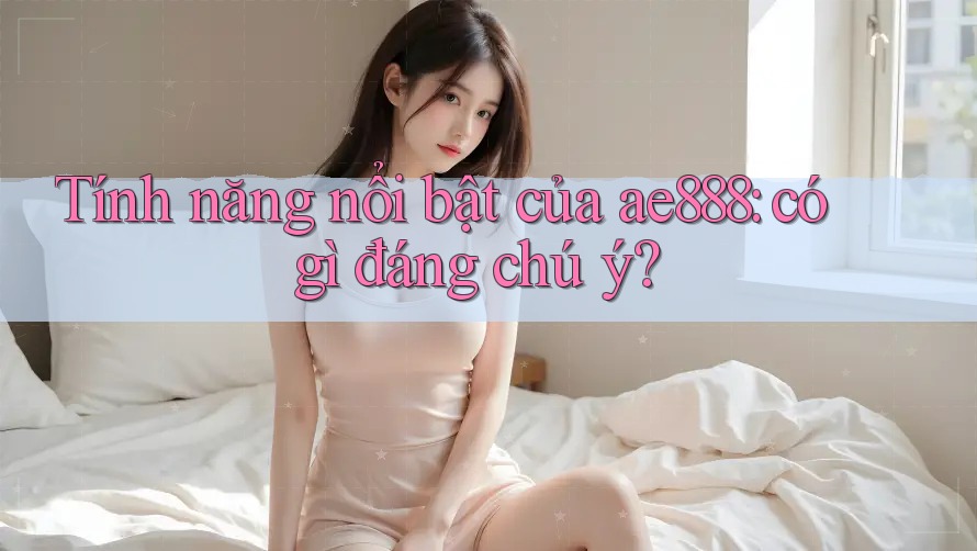 Tính năng nổi bật của ae888: có gì đáng chú ý? Tính năng nổi bật của ae888: có gì đáng chú ý?