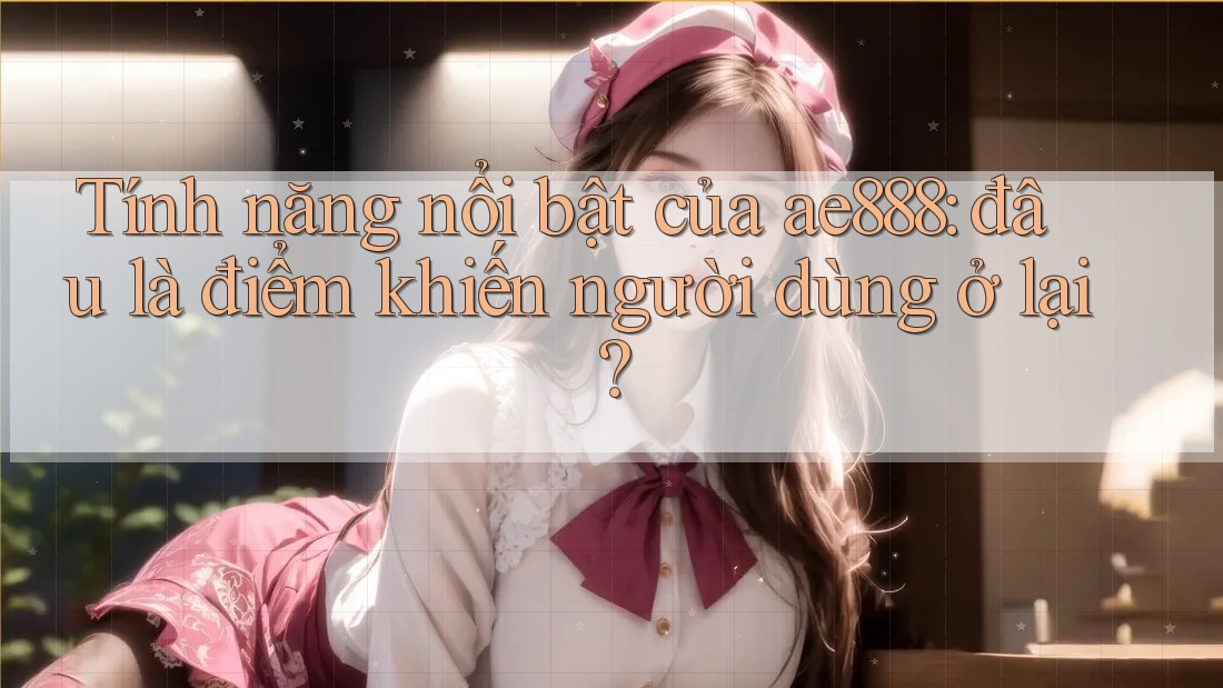 Tính năng nổi bật của ae888: đâu là điểm khiến người dùng ở lại? Tính năng nổi bật của ae888: đâu là điểm khiến người dùng ở lại?
