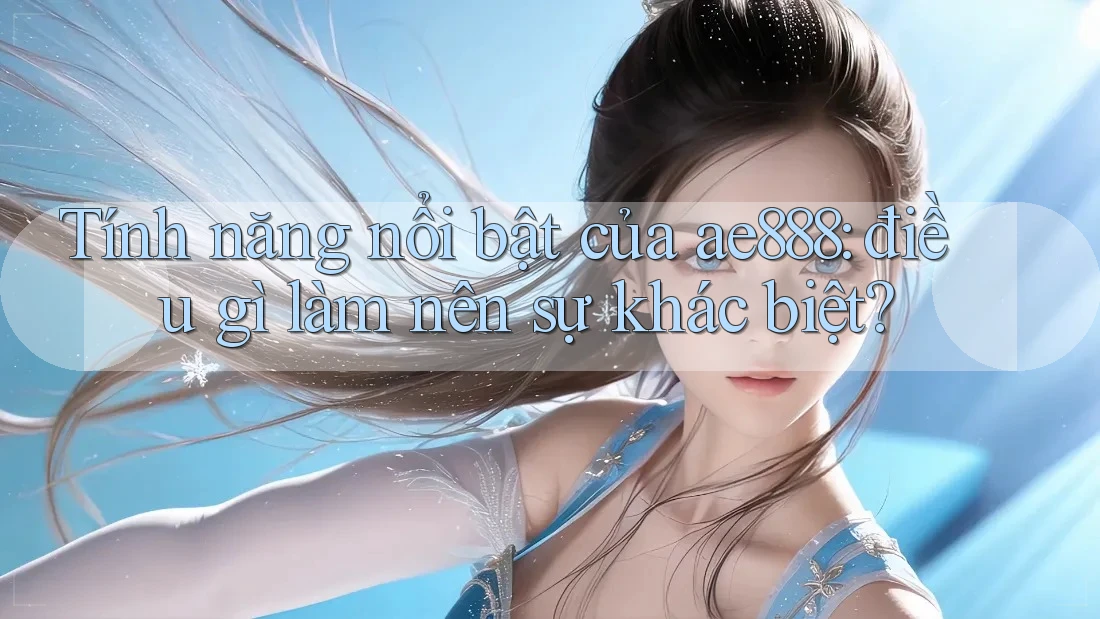 Tính năng nổi bật của ae888: điều gì làm nên sự khác biệt?