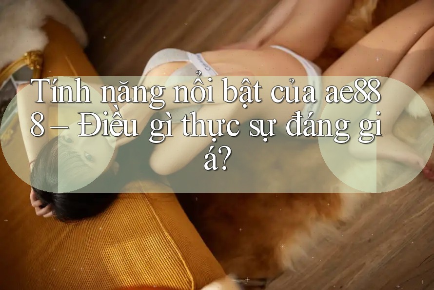 Tính năng nổi bật của ae888 – Điều gì thực sự đáng giá?