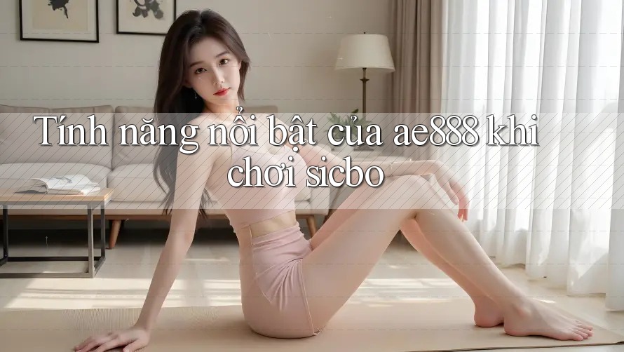 Tính năng nổi bật của ae888 khi chơi sicbo Tính năng nổi bật của ae888 khi chơi sicbo