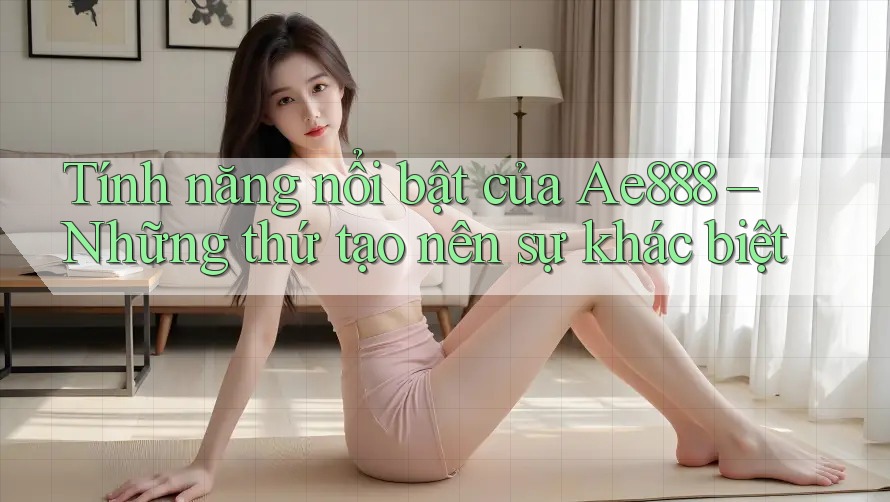 Tính năng nổi bật của Ae888 – Những thứ tạo nên sự khác biệt