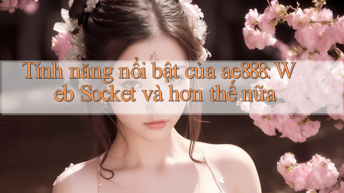 Tính năng nổi bật của ae888: Web Socket và hơn thế nữa