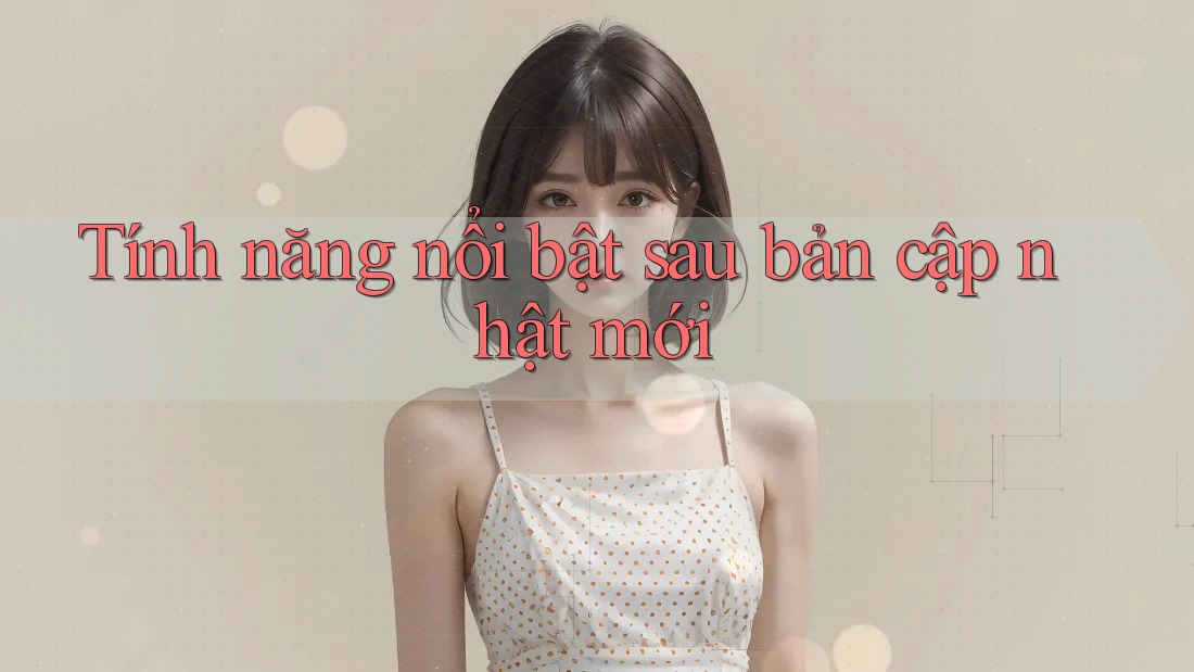 Tính năng nổi bật sau bản cập nhật mới Tính năng nổi bật sau bản cập nhật mới