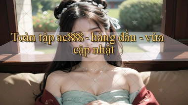 Toàn tập ae888   hàng đầu   vừa cập nhật
