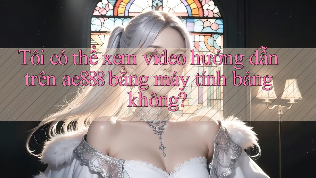 Tôi có thể xem video hướng dẫn trên ae888 bằng máy tính bảng không? Tôi có thể xem video hướng dẫn trên ae888 bằng máy tính bảng không?