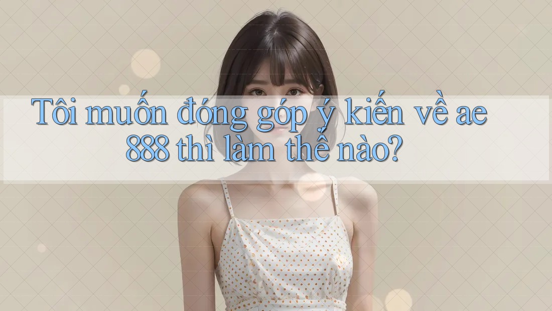 Tôi muốn đóng góp ý kiến về ae888 thì làm thế nào?