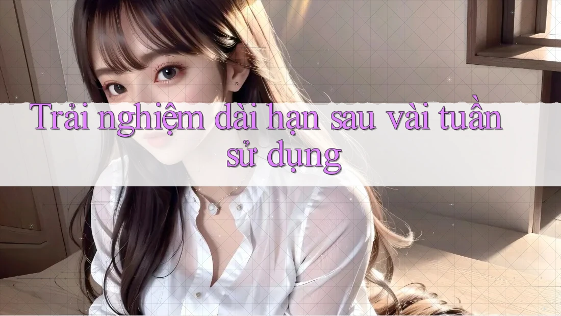 Trải nghiệm dài hạn sau vài tuần sử dụng