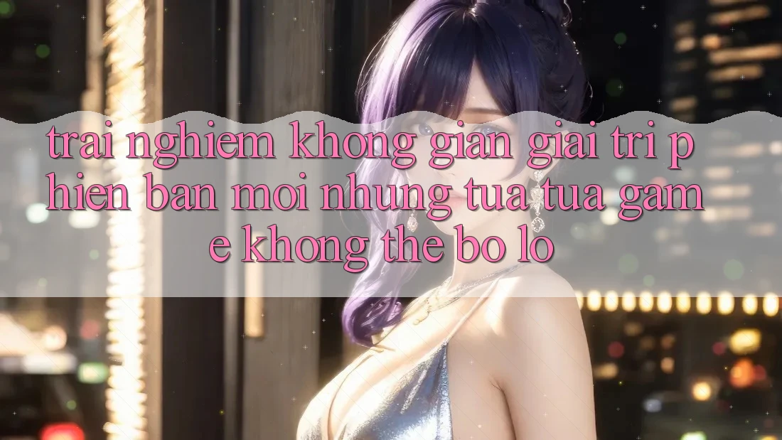 Trải nghiệm không gian giải trí phiên bản mới: Những tựa tựa game không thể bỏ lỡ