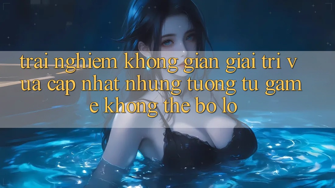 Trải nghiệm không gian giải trí vừa cập nhật: Những tương tự game không thể bỏ lỡ