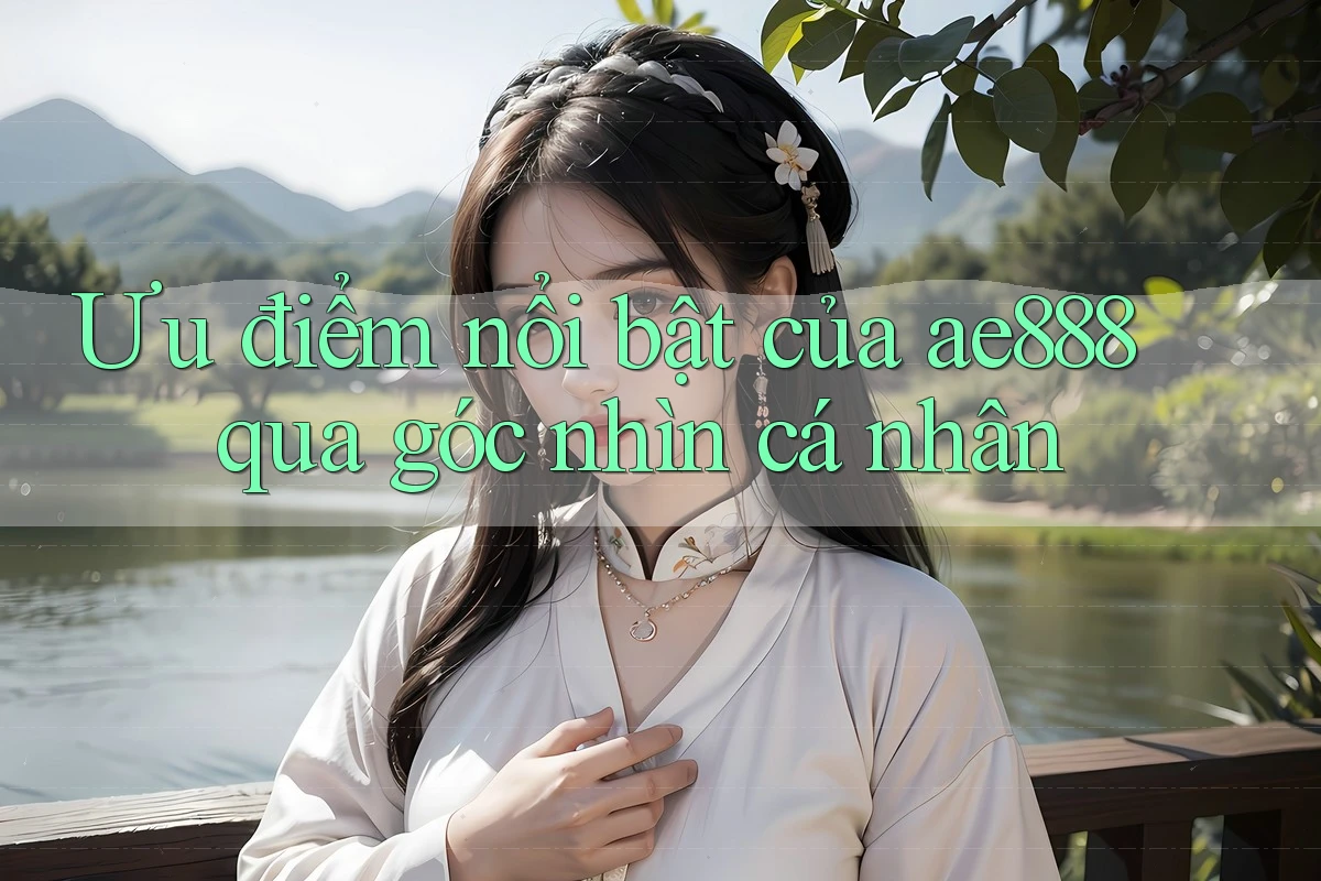 Ưu điểm nổi bật của ae888 qua góc nhìn cá nhân