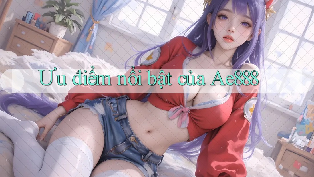 Ưu điểm nổi bật của ae888