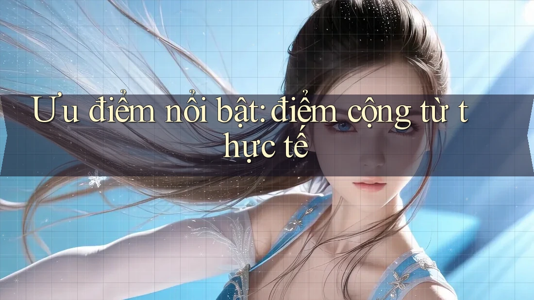 Ưu điểm nổi bật: điểm cộng từ thực tế