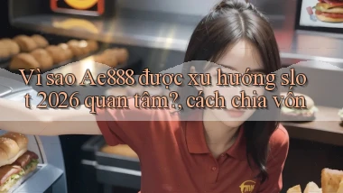 Vì sao Ae888 được xu hướng slot 2026 quan tâm, cách chia vốn