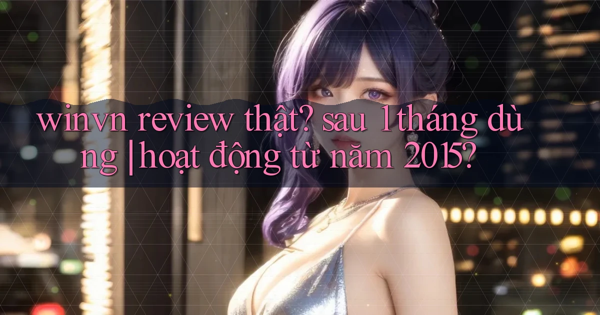 winvn review thật sau 1 tháng dùng hoạt động từ năm 2015
