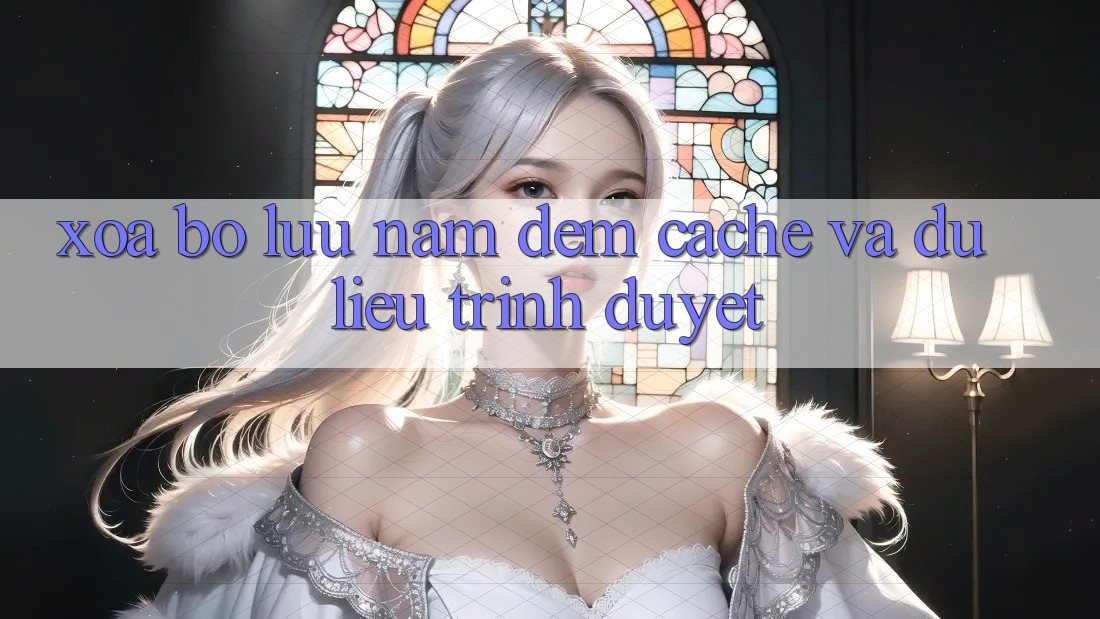 Xóa bộ lưu nắm đệm (Cache) và dữ liệu trình duyệt Xóa bộ lưu nắm đệm (Cache) và dữ liệu trình duyệt